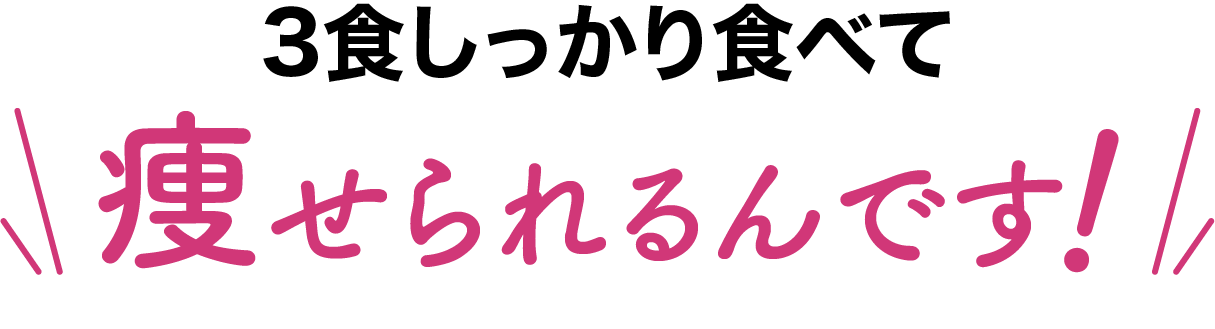 3食しっかり食べて痩せられるんです！
